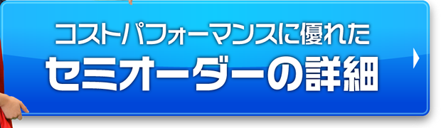 コストパフォーマンスに優れた セミオーダーの詳細