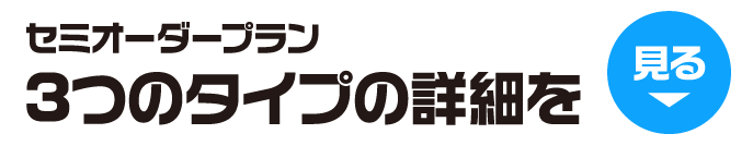 セミオーダープラン　3つのタイプの詳細を見る