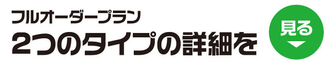 フルオーダープラン2つのタイプの詳細を見る