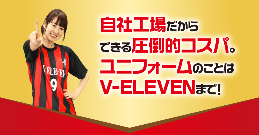 自社工場だからできる圧倒的コスパ。ユニフォームのことはV-ELEVENまで！