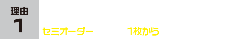 理由1 セミオーダープランは1枚から激安オーダーできる。