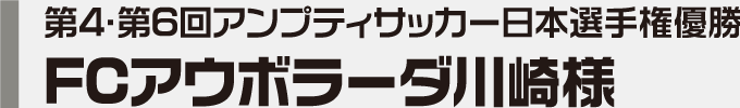 第4・第6回アンプティサッカー日本選手権優勝 FCアウボラーダ川崎様