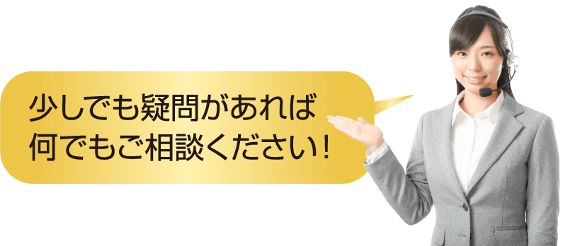 少しでも疑問があれば何でもご相談ください！