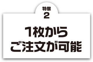 特徴2 1枚からご注文が可能