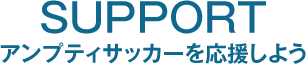 SUPPORT ～ アンプティサッカーを応援しよう