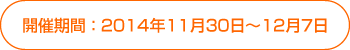 開催期間 ： 2014年11月30日～12月7日