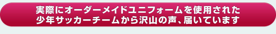 実際にオーダーメイドユニフォームを使用された少年サッカーチームから沢山の声、届いています