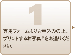 １．専用フォームよりお申込みの上、プリントするお写真※をお送りください。