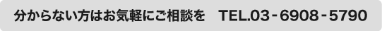 分からない方はお気軽にご相談を　TEL.03-6908-5790
